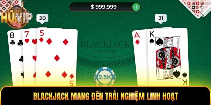 Blackjack mang đến trải nghiệm linh hoạt