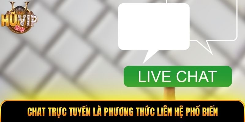 Chat trực tuyến là phương thức liên hệ phổ biến