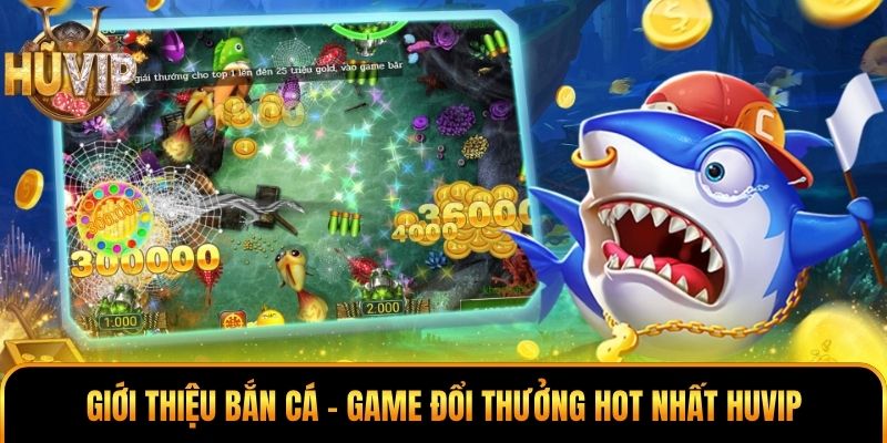 Giới thiệu bắn cá - game đổi thưởng hot nhất Huvip